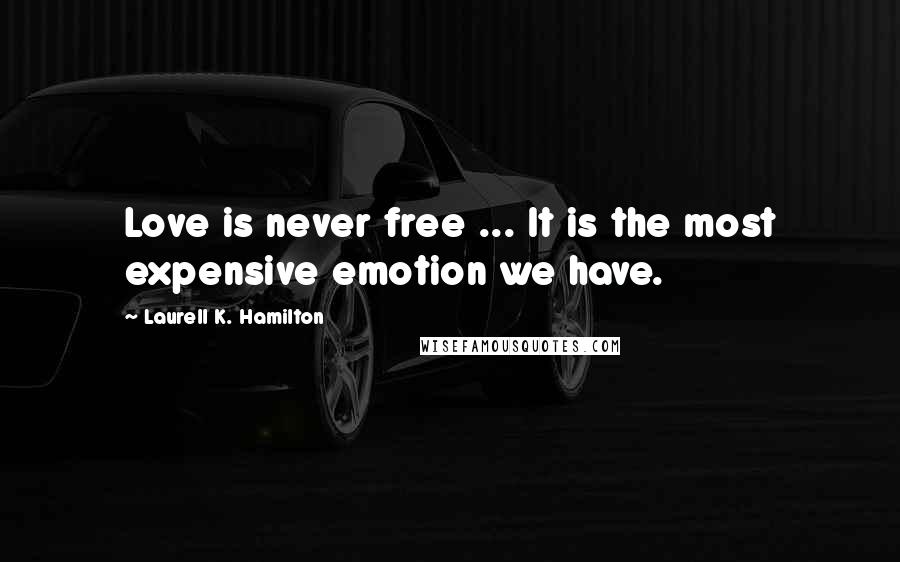 Laurell K. Hamilton Quotes: Love is never free ... It is the most expensive emotion we have.