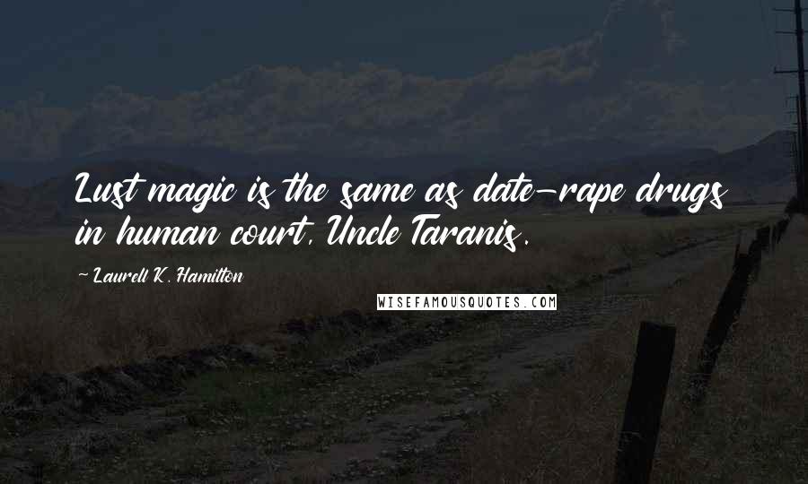 Laurell K. Hamilton Quotes: Lust magic is the same as date-rape drugs in human court, Uncle Taranis.
