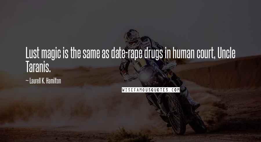 Laurell K. Hamilton Quotes: Lust magic is the same as date-rape drugs in human court, Uncle Taranis.
