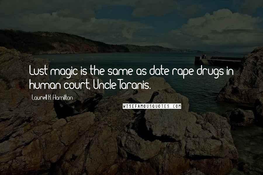 Laurell K. Hamilton Quotes: Lust magic is the same as date-rape drugs in human court, Uncle Taranis.