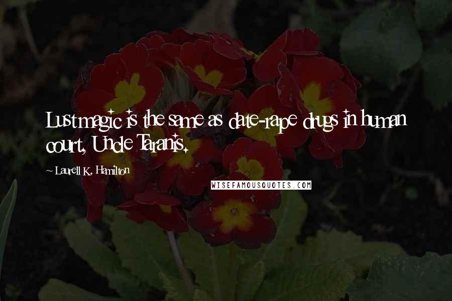 Laurell K. Hamilton Quotes: Lust magic is the same as date-rape drugs in human court, Uncle Taranis.
