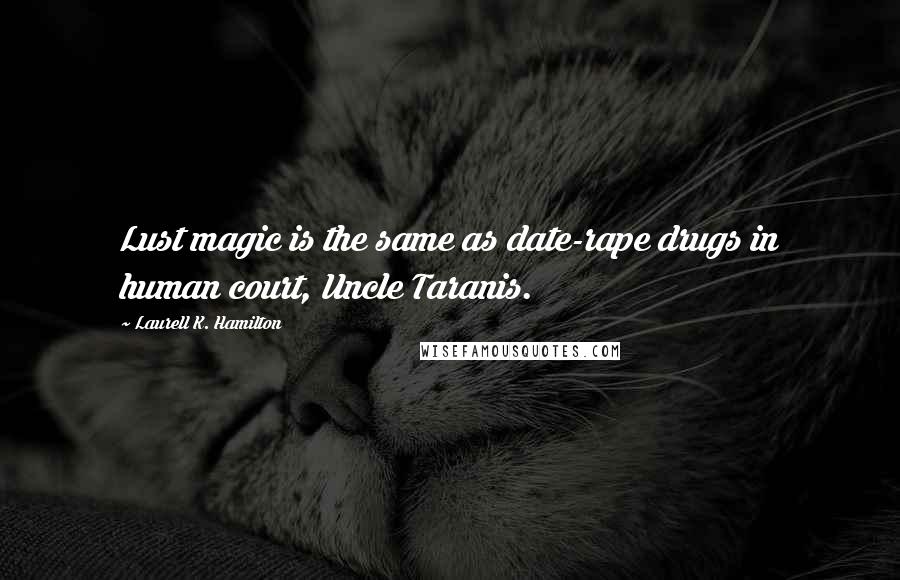 Laurell K. Hamilton Quotes: Lust magic is the same as date-rape drugs in human court, Uncle Taranis.