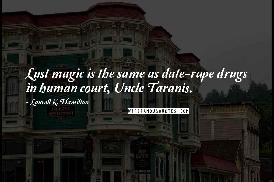 Laurell K. Hamilton Quotes: Lust magic is the same as date-rape drugs in human court, Uncle Taranis.