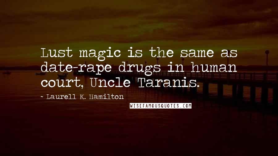 Laurell K. Hamilton Quotes: Lust magic is the same as date-rape drugs in human court, Uncle Taranis.