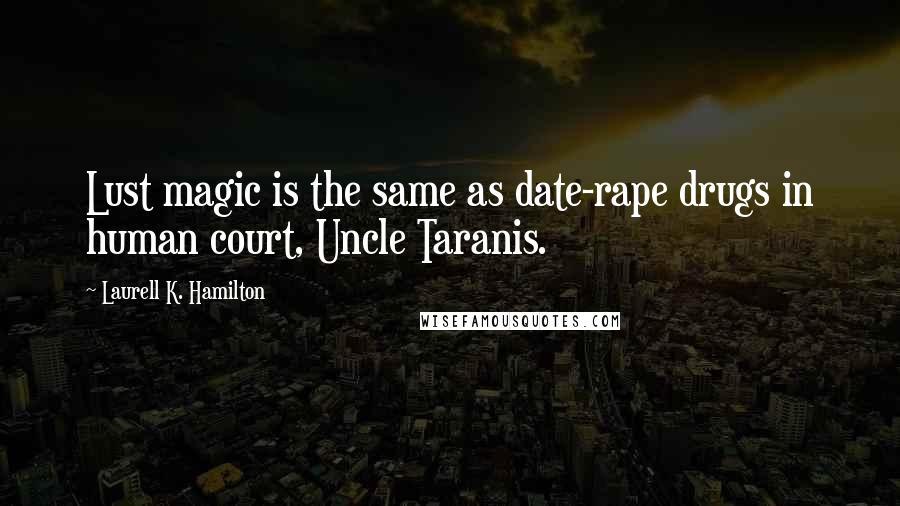 Laurell K. Hamilton Quotes: Lust magic is the same as date-rape drugs in human court, Uncle Taranis.