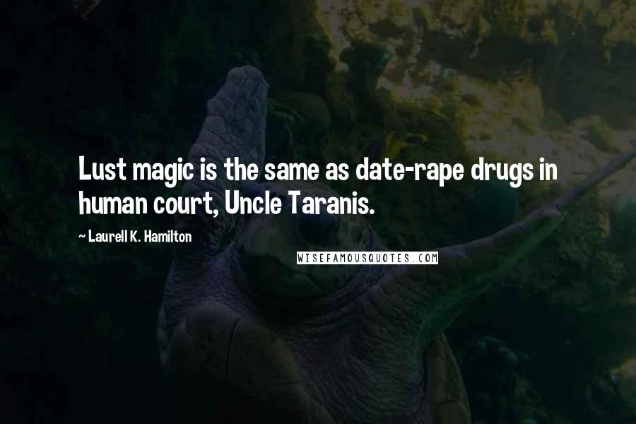 Laurell K. Hamilton Quotes: Lust magic is the same as date-rape drugs in human court, Uncle Taranis.