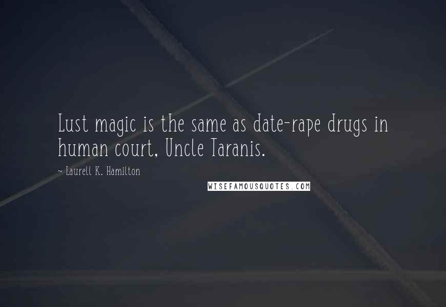 Laurell K. Hamilton Quotes: Lust magic is the same as date-rape drugs in human court, Uncle Taranis.