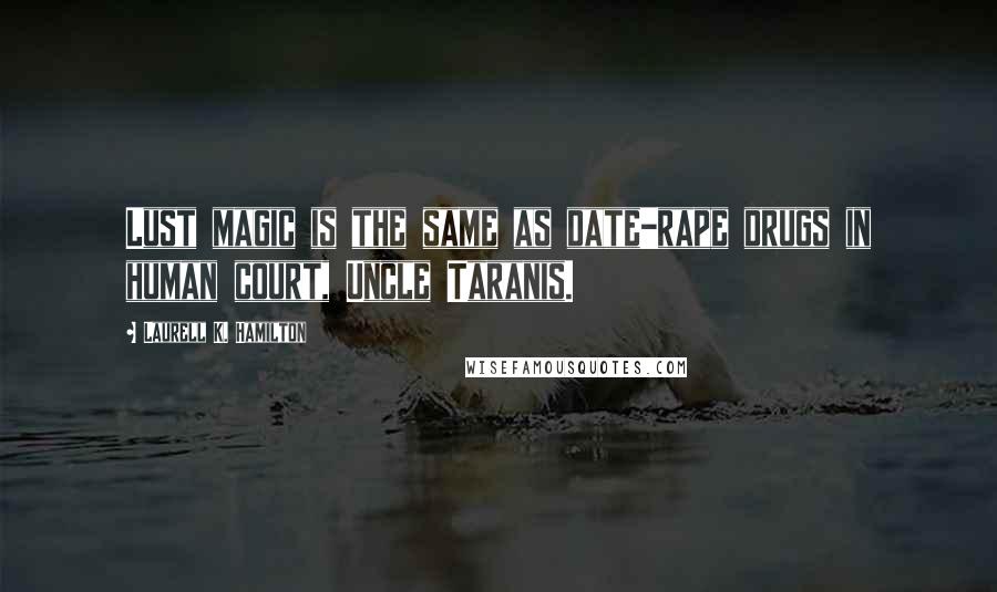 Laurell K. Hamilton Quotes: Lust magic is the same as date-rape drugs in human court, Uncle Taranis.