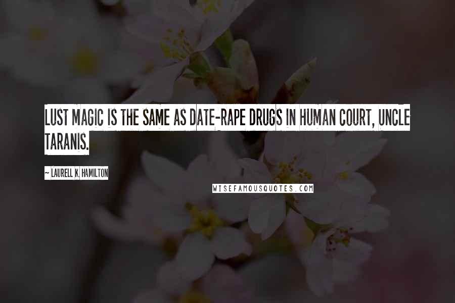 Laurell K. Hamilton Quotes: Lust magic is the same as date-rape drugs in human court, Uncle Taranis.