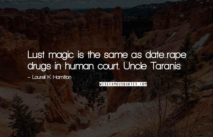 Laurell K. Hamilton Quotes: Lust magic is the same as date-rape drugs in human court, Uncle Taranis.