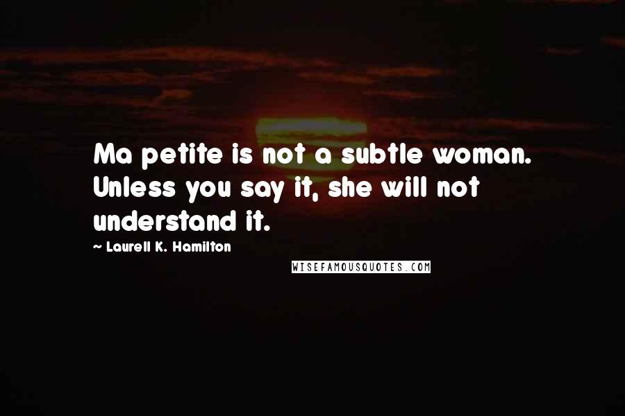 Laurell K. Hamilton Quotes: Ma petite is not a subtle woman. Unless you say it, she will not understand it.