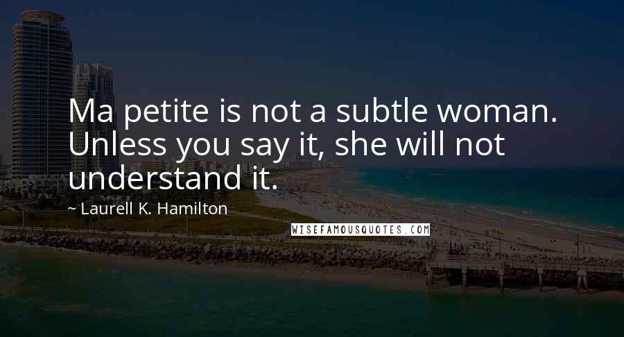 Laurell K. Hamilton Quotes: Ma petite is not a subtle woman. Unless you say it, she will not understand it.