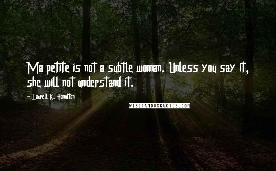 Laurell K. Hamilton Quotes: Ma petite is not a subtle woman. Unless you say it, she will not understand it.