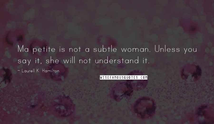 Laurell K. Hamilton Quotes: Ma petite is not a subtle woman. Unless you say it, she will not understand it.