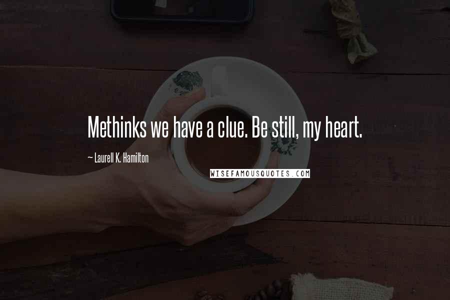 Laurell K. Hamilton Quotes: Methinks we have a clue. Be still, my heart.