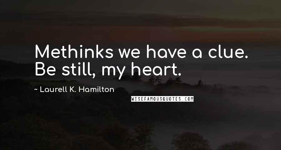 Laurell K. Hamilton Quotes: Methinks we have a clue. Be still, my heart.
