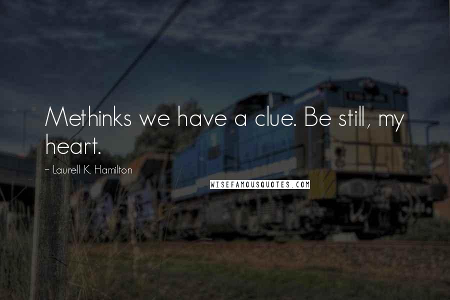 Laurell K. Hamilton Quotes: Methinks we have a clue. Be still, my heart.