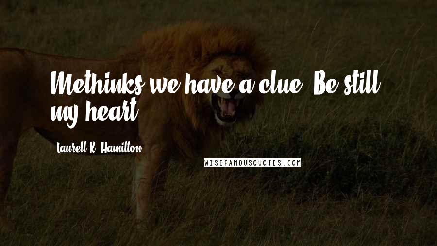 Laurell K. Hamilton Quotes: Methinks we have a clue. Be still, my heart.