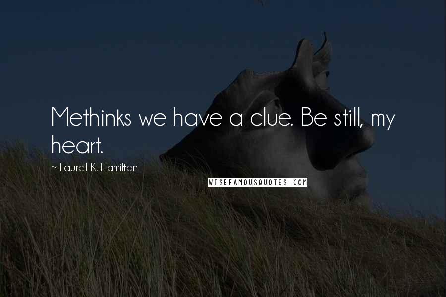 Laurell K. Hamilton Quotes: Methinks we have a clue. Be still, my heart.