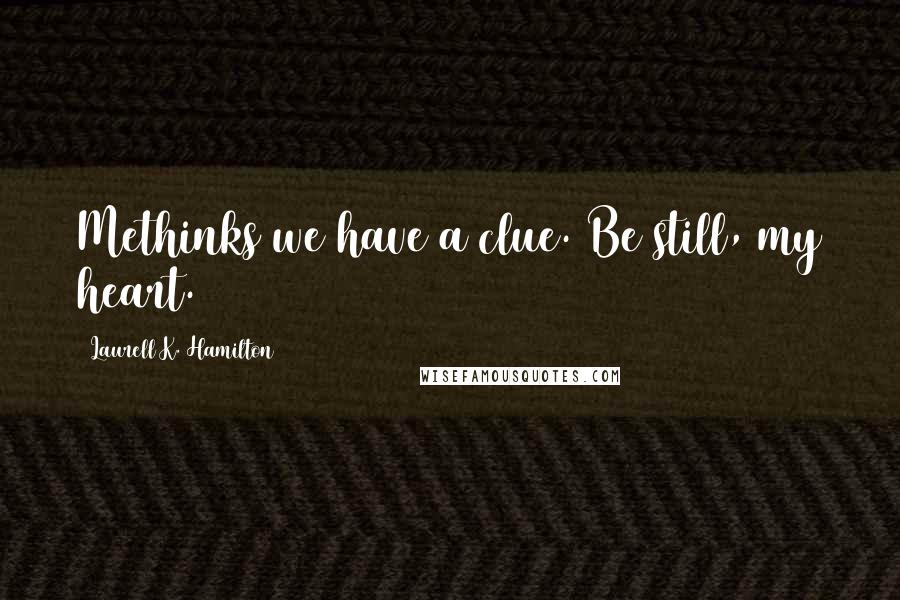 Laurell K. Hamilton Quotes: Methinks we have a clue. Be still, my heart.