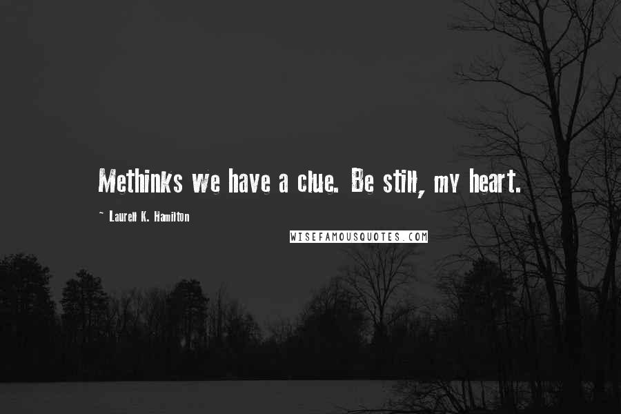 Laurell K. Hamilton Quotes: Methinks we have a clue. Be still, my heart.