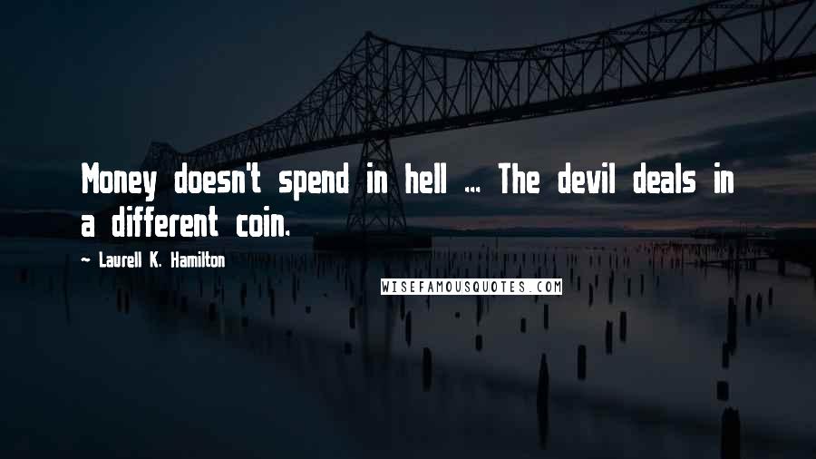 Laurell K. Hamilton Quotes: Money doesn't spend in hell ... The devil deals in a different coin.
