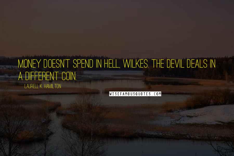 Laurell K. Hamilton Quotes: Money doesn't spend in hell, Wilkes. The devil deals in a different coin.