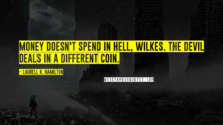 Laurell K. Hamilton Quotes: Money doesn't spend in hell, Wilkes. The devil deals in a different coin.