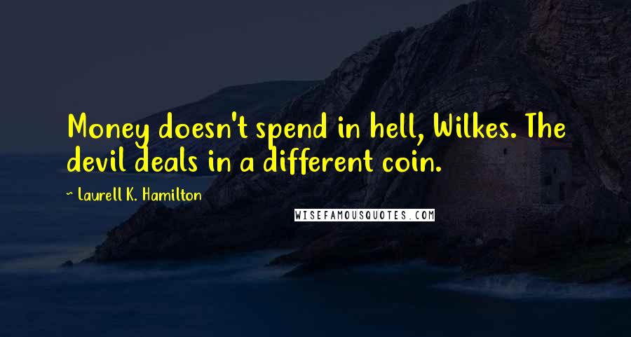 Laurell K. Hamilton Quotes: Money doesn't spend in hell, Wilkes. The devil deals in a different coin.