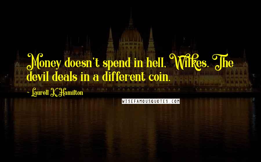 Laurell K. Hamilton Quotes: Money doesn't spend in hell, Wilkes. The devil deals in a different coin.