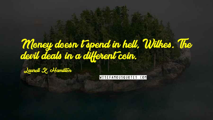 Laurell K. Hamilton Quotes: Money doesn't spend in hell, Wilkes. The devil deals in a different coin.