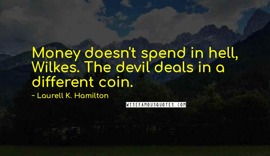 Laurell K. Hamilton Quotes: Money doesn't spend in hell, Wilkes. The devil deals in a different coin.