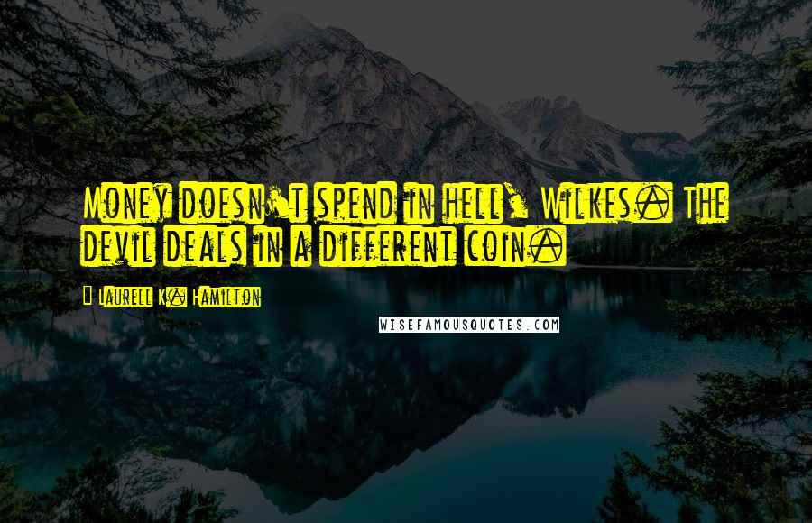 Laurell K. Hamilton Quotes: Money doesn't spend in hell, Wilkes. The devil deals in a different coin.