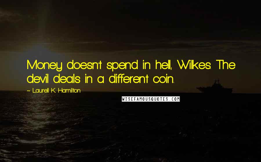 Laurell K. Hamilton Quotes: Money doesn't spend in hell, Wilkes. The devil deals in a different coin.