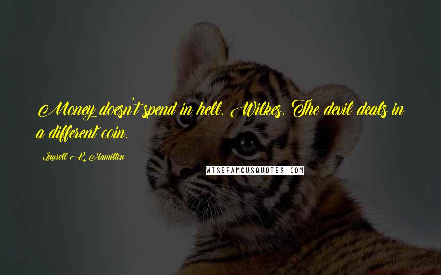 Laurell K. Hamilton Quotes: Money doesn't spend in hell, Wilkes. The devil deals in a different coin.