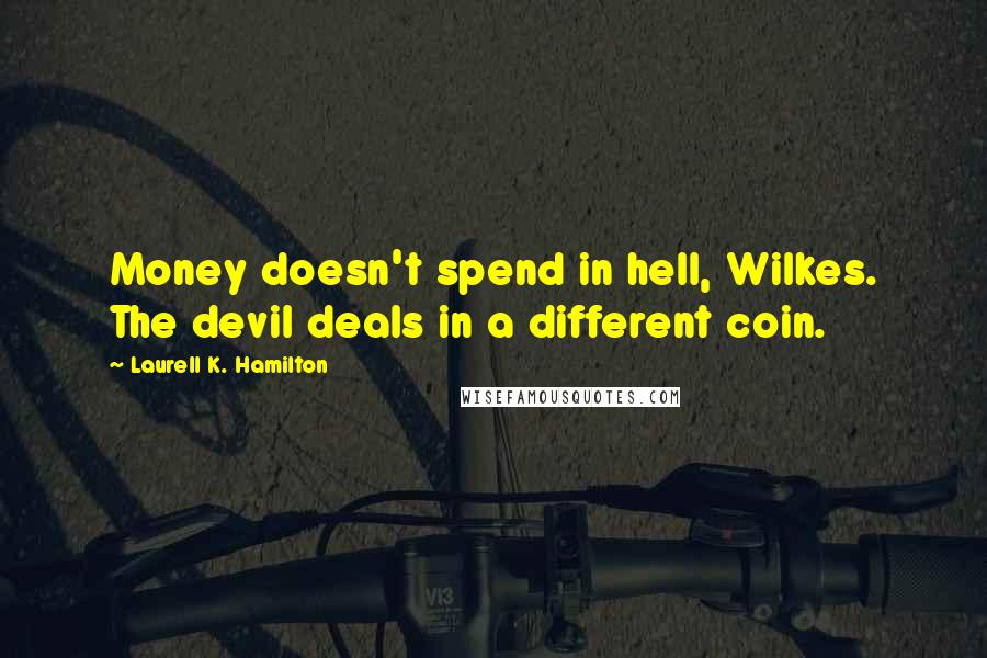 Laurell K. Hamilton Quotes: Money doesn't spend in hell, Wilkes. The devil deals in a different coin.