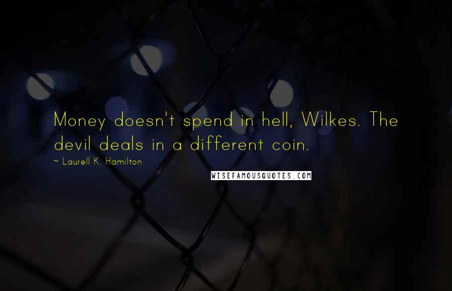 Laurell K. Hamilton Quotes: Money doesn't spend in hell, Wilkes. The devil deals in a different coin.