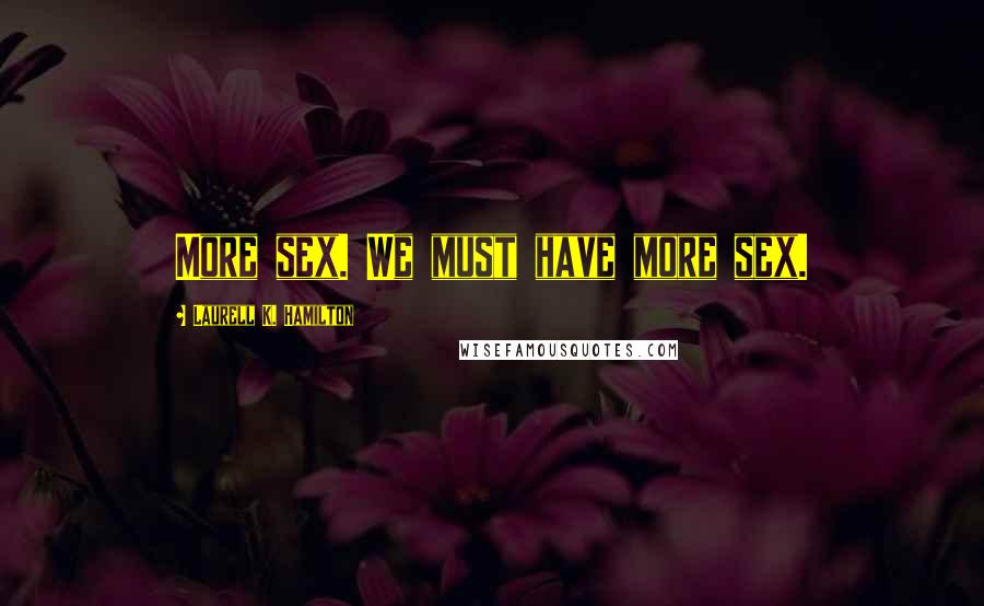 Laurell K. Hamilton Quotes: More sex. We must have more sex.