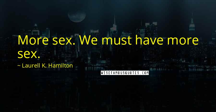 Laurell K. Hamilton Quotes: More sex. We must have more sex.