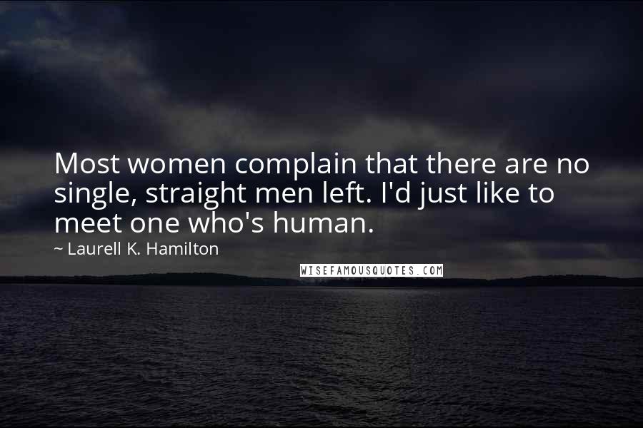 Laurell K. Hamilton Quotes: Most women complain that there are no single, straight men left. I'd just like to meet one who's human.
