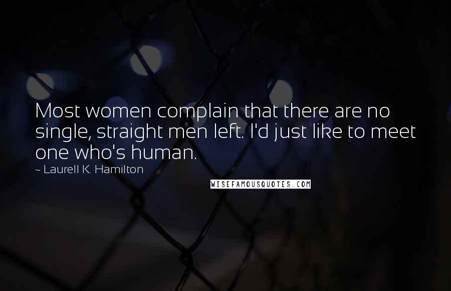 Laurell K. Hamilton Quotes: Most women complain that there are no single, straight men left. I'd just like to meet one who's human.