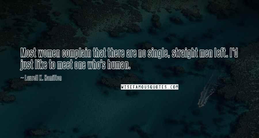 Laurell K. Hamilton Quotes: Most women complain that there are no single, straight men left. I'd just like to meet one who's human.