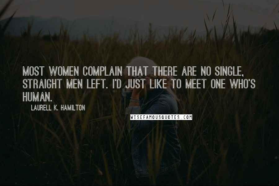 Laurell K. Hamilton Quotes: Most women complain that there are no single, straight men left. I'd just like to meet one who's human.