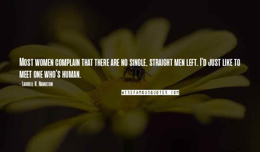 Laurell K. Hamilton Quotes: Most women complain that there are no single, straight men left. I'd just like to meet one who's human.