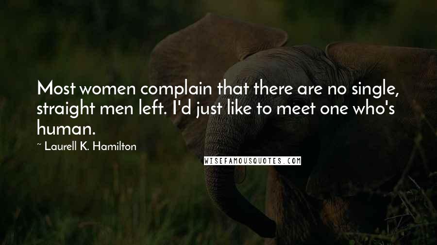 Laurell K. Hamilton Quotes: Most women complain that there are no single, straight men left. I'd just like to meet one who's human.