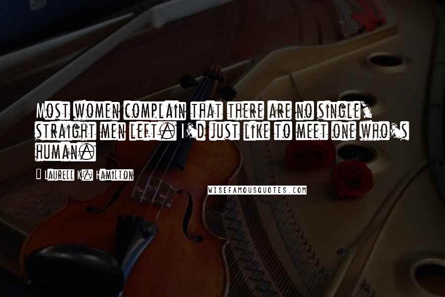 Laurell K. Hamilton Quotes: Most women complain that there are no single, straight men left. I'd just like to meet one who's human.