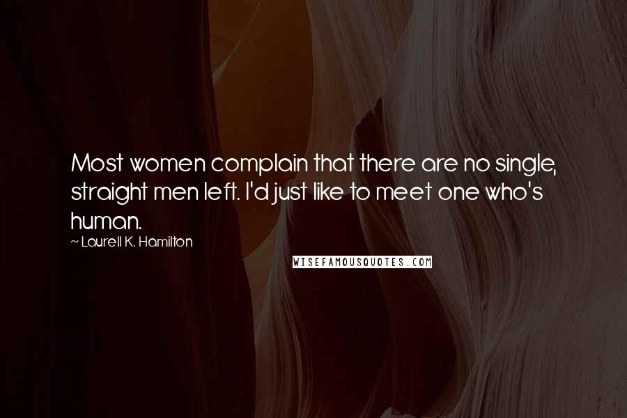Laurell K. Hamilton Quotes: Most women complain that there are no single, straight men left. I'd just like to meet one who's human.