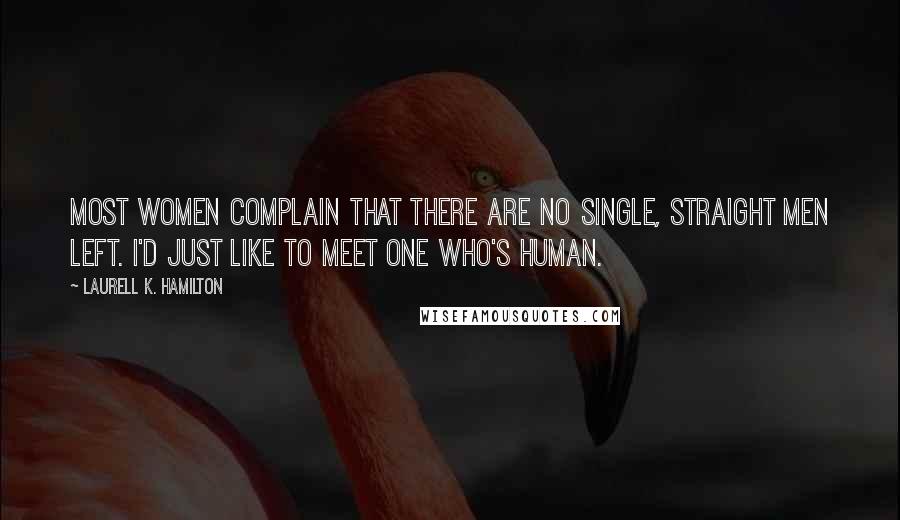 Laurell K. Hamilton Quotes: Most women complain that there are no single, straight men left. I'd just like to meet one who's human.