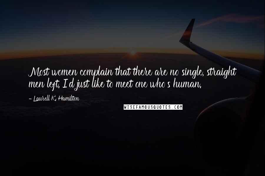Laurell K. Hamilton Quotes: Most women complain that there are no single, straight men left. I'd just like to meet one who's human.
