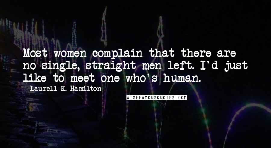 Laurell K. Hamilton Quotes: Most women complain that there are no single, straight men left. I'd just like to meet one who's human.